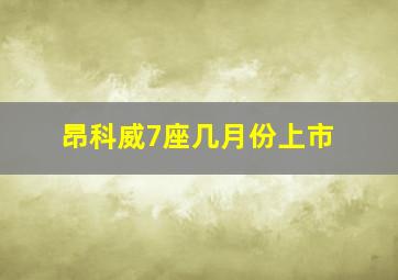 昂科威7座几月份上市