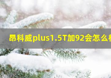 昂科威plus1.5T加92会怎么样