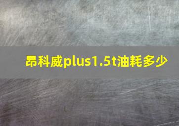 昂科威plus1.5t油耗多少