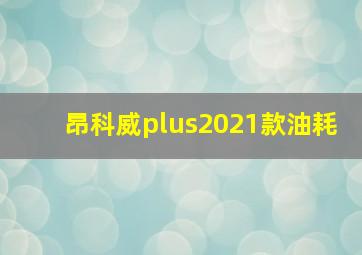 昂科威plus2021款油耗