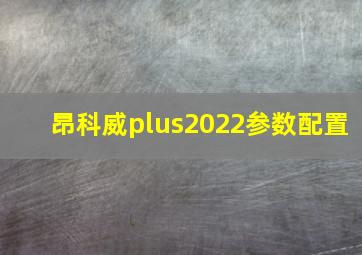 昂科威plus2022参数配置