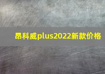 昂科威plus2022新款价格