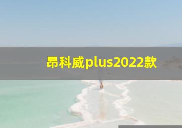 昂科威plus2022款