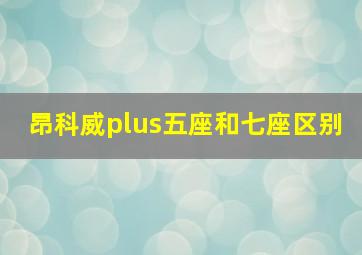 昂科威plus五座和七座区别