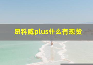 昂科威plus什么有现货