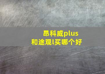 昂科威plus和途观l买哪个好