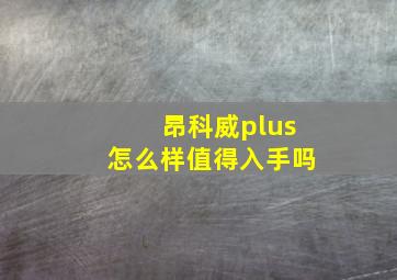 昂科威plus怎么样值得入手吗