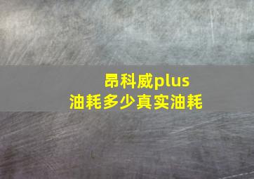 昂科威plus油耗多少真实油耗