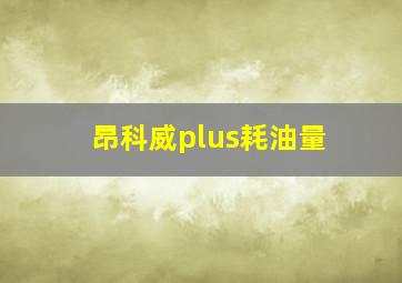 昂科威plus耗油量