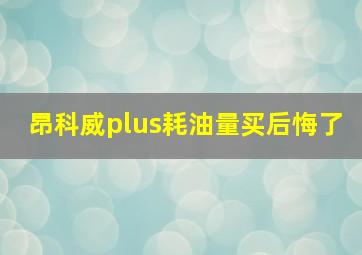 昂科威plus耗油量买后悔了