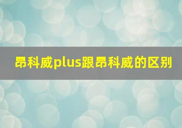 昂科威plus跟昂科威的区别