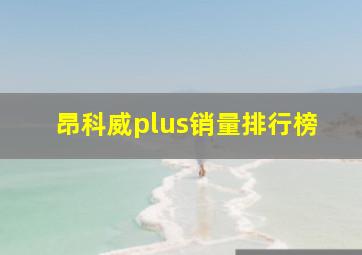 昂科威plus销量排行榜