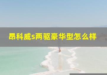 昂科威s两驱豪华型怎么样