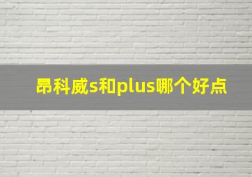 昂科威s和plus哪个好点