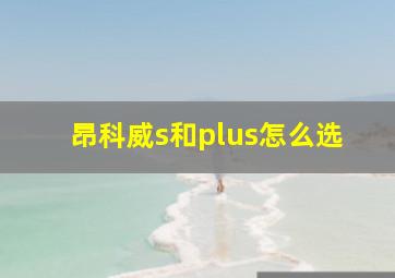 昂科威s和plus怎么选