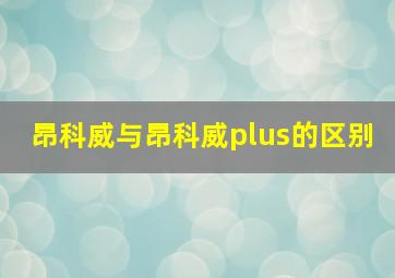 昂科威与昂科威plus的区别