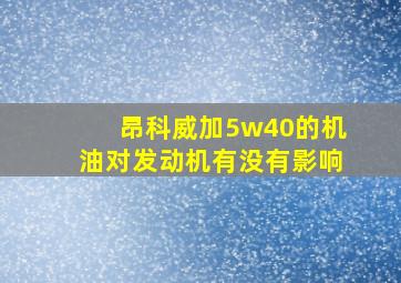 昂科威加5w40的机油对发动机有没有影响