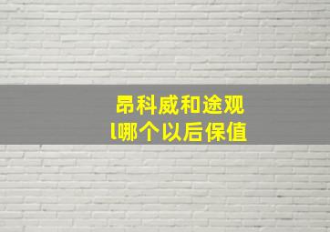 昂科威和途观l哪个以后保值