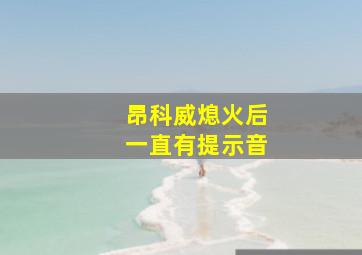 昂科威熄火后一直有提示音