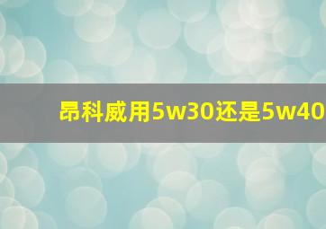 昂科威用5w30还是5w40