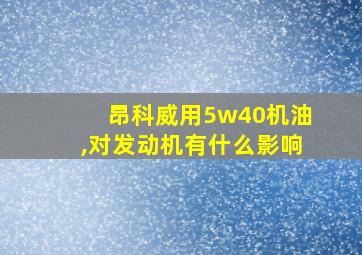 昂科威用5w40机油,对发动机有什么影响