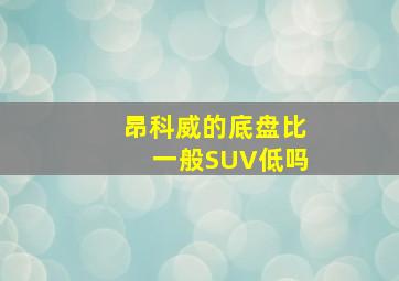 昂科威的底盘比一般SUV低吗