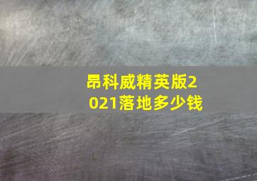 昂科威精英版2021落地多少钱