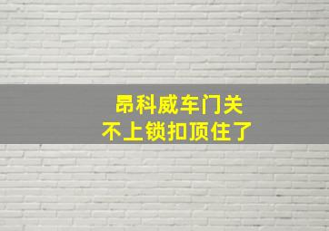 昂科威车门关不上锁扣顶住了