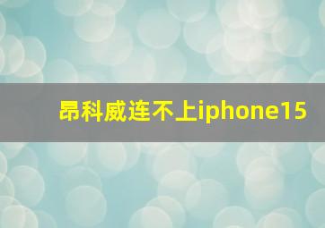 昂科威连不上iphone15