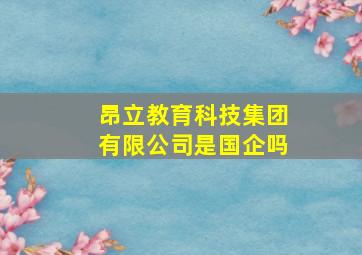 昂立教育科技集团有限公司是国企吗