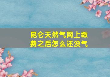 昆仑天然气网上缴费之后怎么还没气