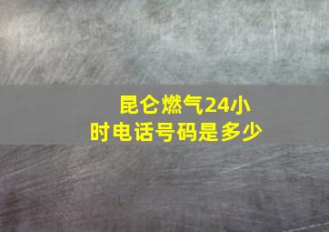 昆仑燃气24小时电话号码是多少