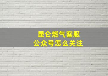 昆仑燃气客服公众号怎么关注