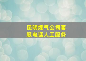 昆明煤气公司客服电话人工服务