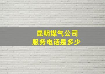 昆明煤气公司服务电话是多少