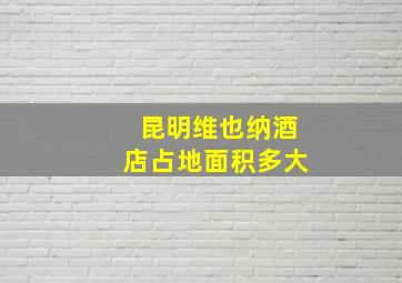 昆明维也纳酒店占地面积多大