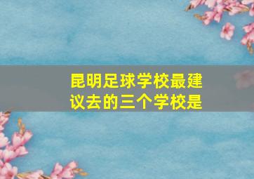 昆明足球学校最建议去的三个学校是