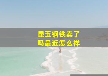 昆玉钢铁卖了吗最近怎么样