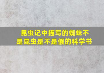 昆虫记中描写的蜘蛛不是昆虫是不是假的科学书