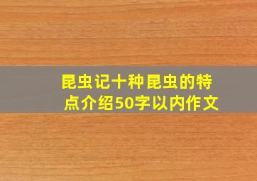 昆虫记十种昆虫的特点介绍50字以内作文