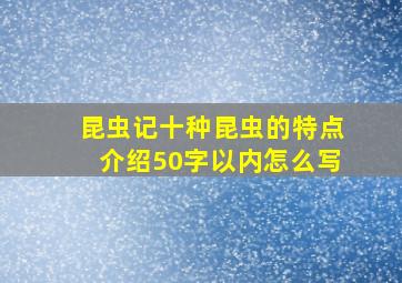 昆虫记十种昆虫的特点介绍50字以内怎么写