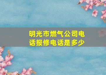 明光市燃气公司电话报修电话是多少