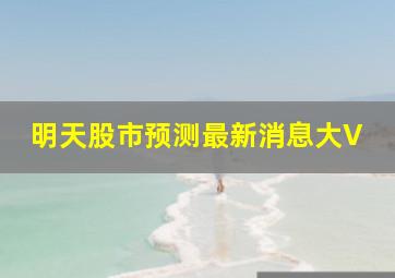 明天股市预测最新消息大V