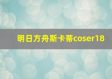 明日方舟斯卡蒂coser18