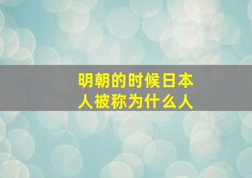 明朝的时候日本人被称为什么人