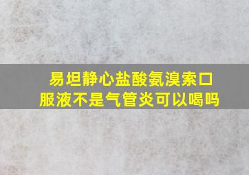 易坦静心盐酸氨溴索口服液不是气管炎可以喝吗