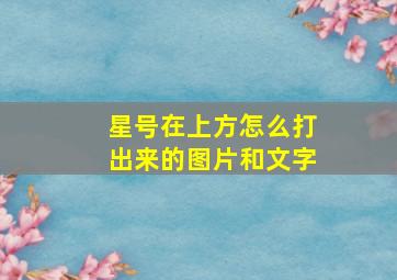 星号在上方怎么打出来的图片和文字