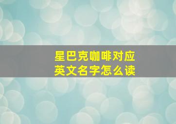 星巴克咖啡对应英文名字怎么读