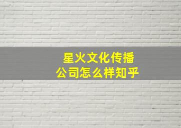 星火文化传播公司怎么样知乎