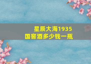 星辰大海1935国窖酒多少钱一瓶